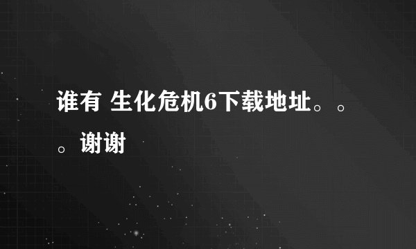 谁有 生化危机6下载地址。。。谢谢