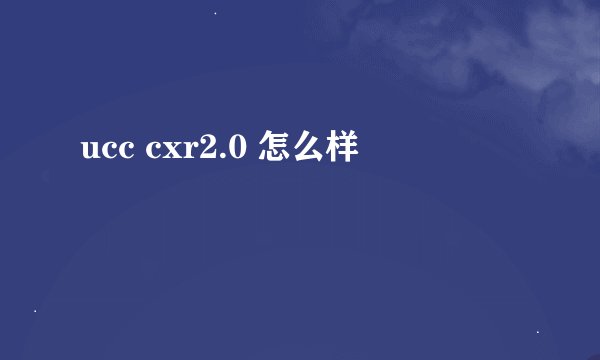 ucc cxr2.0 怎么样