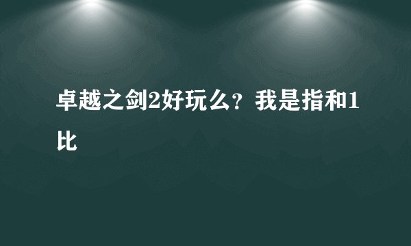 卓越之剑2好玩么？我是指和1比