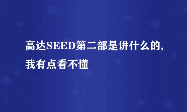 高达SEED第二部是讲什么的,我有点看不懂