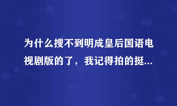 为什么搜不到明成皇后国语电视剧版的了，我记得拍的挺不错的。为什么找不着了呢