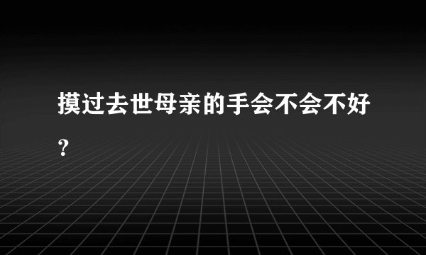 摸过去世母亲的手会不会不好？