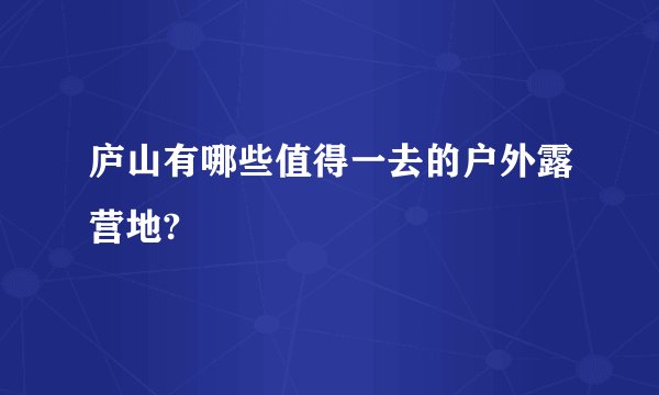 庐山有哪些值得一去的户外露营地?