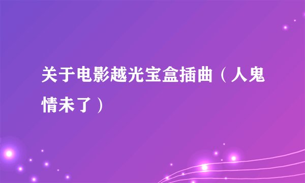 关于电影越光宝盒插曲（人鬼情未了）