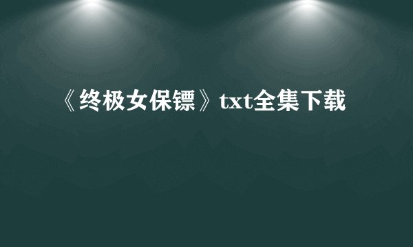 《终极女保镖》txt全集下载