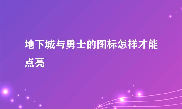 地下城与勇士的图标怎样才能点亮