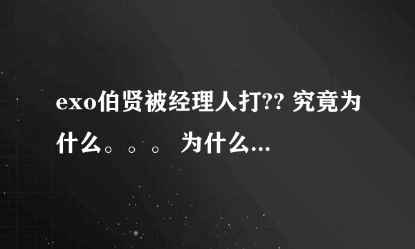 exo伯贤被经理人打?? 究竟为什么。。。 为什么要收他们的手机 心疼。。。
