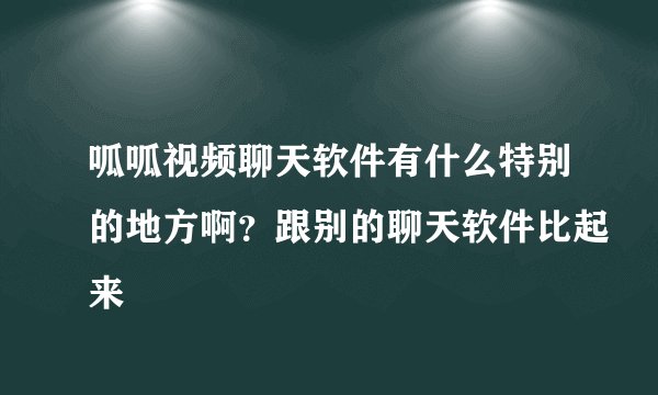 呱呱视频聊天软件有什么特别的地方啊？跟别的聊天软件比起来