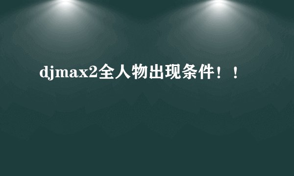 djmax2全人物出现条件！！