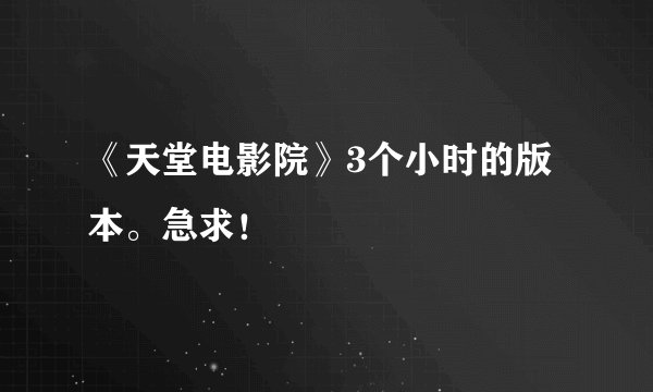 《天堂电影院》3个小时的版本。急求！