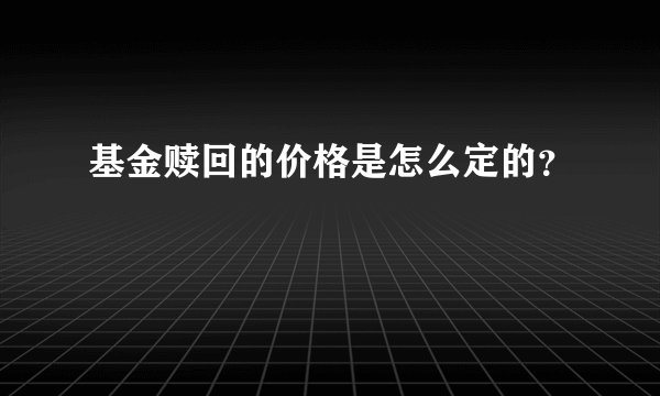 基金赎回的价格是怎么定的？