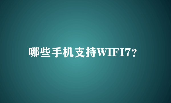 哪些手机支持WIFI7？