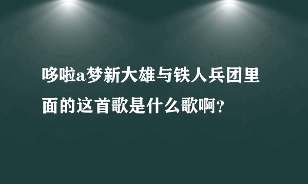 哆啦a梦新大雄与铁人兵团里面的这首歌是什么歌啊？