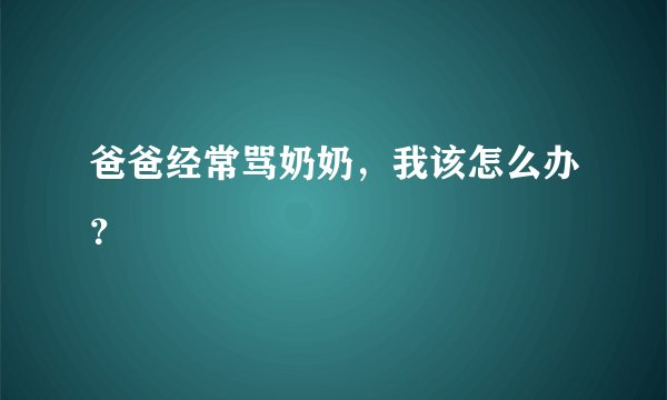 爸爸经常骂奶奶，我该怎么办？
