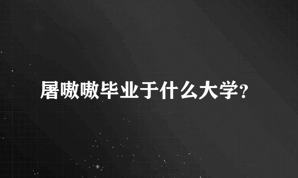 屠嗷嗷毕业于什么大学？