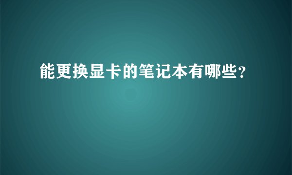 能更换显卡的笔记本有哪些？