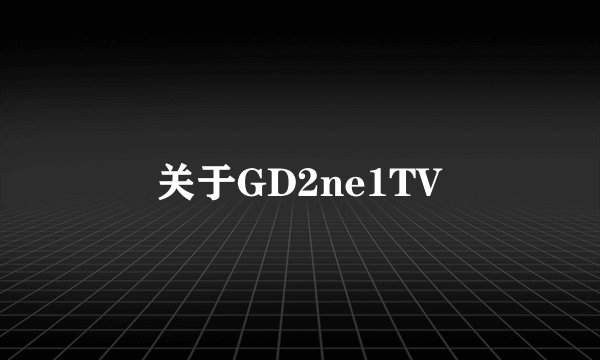 关于GD2ne1TV