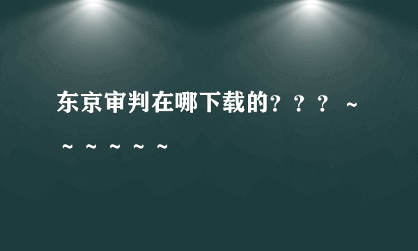 东京审判在哪下载的？？？～～～～～～