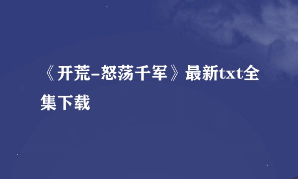 《开荒-怒荡千军》最新txt全集下载