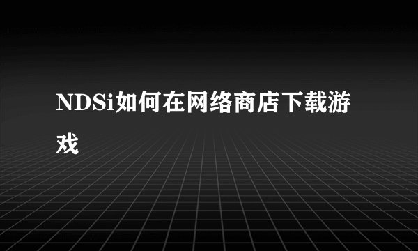 NDSi如何在网络商店下载游戏