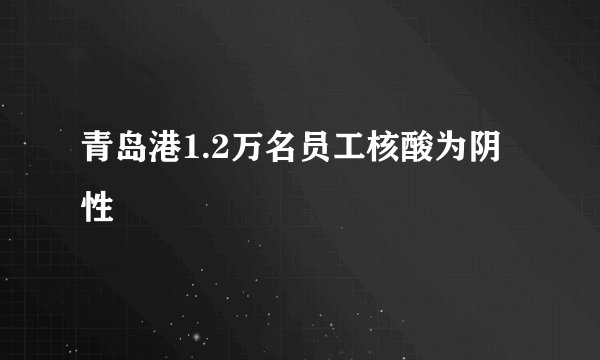 青岛港1.2万名员工核酸为阴性