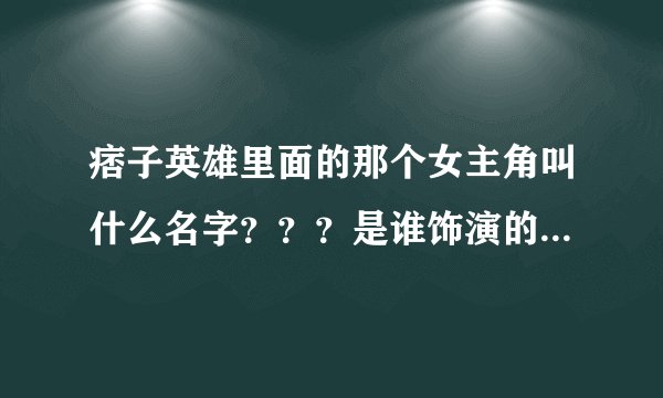 痞子英雄里面的那个女主角叫什么名字？？？是谁饰演的 、？急、、、