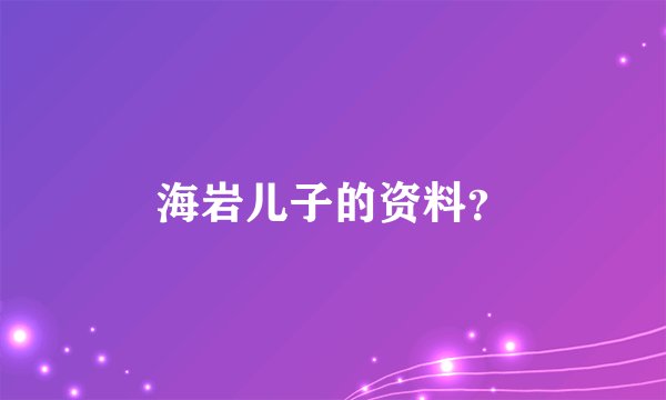 海岩儿子的资料？