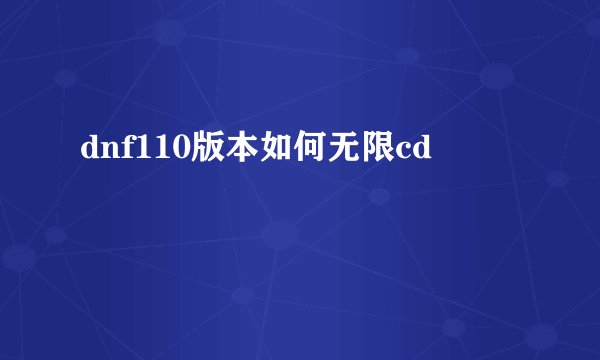 dnf110版本如何无限cd