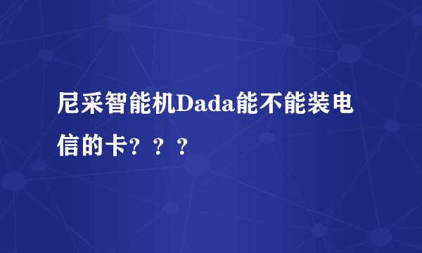 尼采智能机Dada能不能装电信的卡？？？