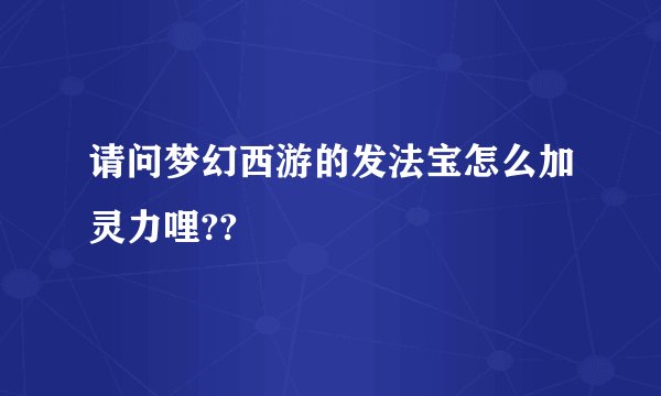 请问梦幻西游的发法宝怎么加灵力哩??