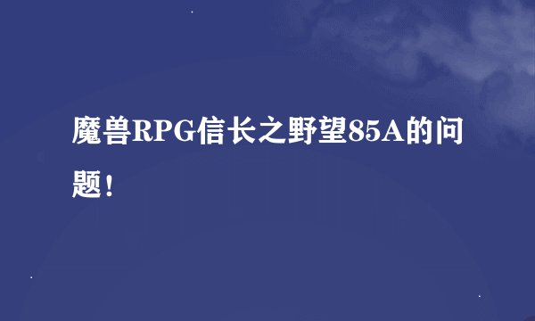 魔兽RPG信长之野望85A的问题！