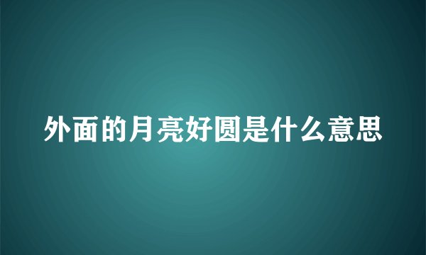 外面的月亮好圆是什么意思