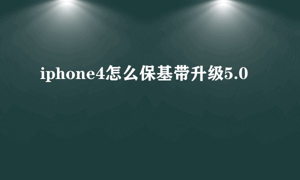 iphone4怎么保基带升级5.0