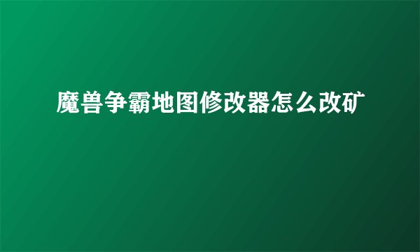 魔兽争霸地图修改器怎么改矿