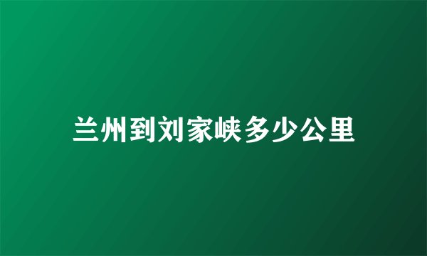 兰州到刘家峡多少公里
