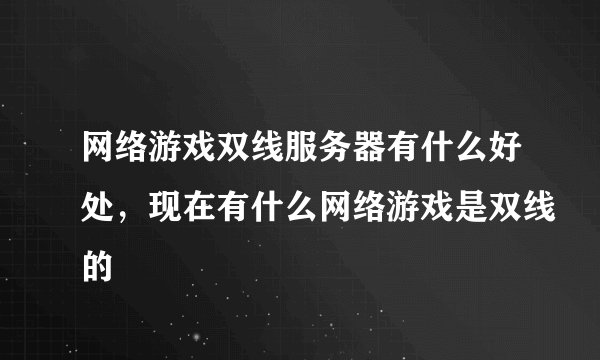 网络游戏双线服务器有什么好处，现在有什么网络游戏是双线的