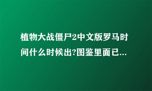 植物大战僵尸2中文版罗马时间什么时候出?图鉴里面已经有记载了
