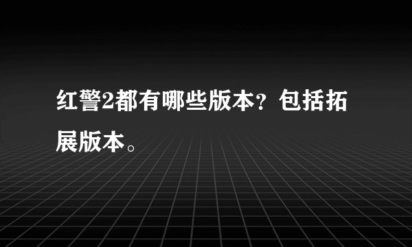 红警2都有哪些版本？包括拓展版本。