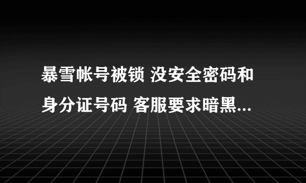 暴雪帐号被锁 没安全密码和身分证号码 客服要求暗黑3序号 但我在战网上买 怎样可以找回序号?