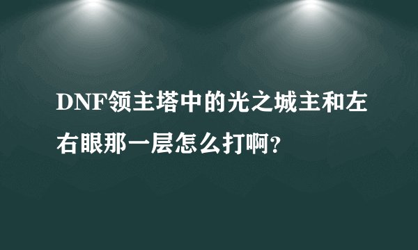 DNF领主塔中的光之城主和左右眼那一层怎么打啊？
