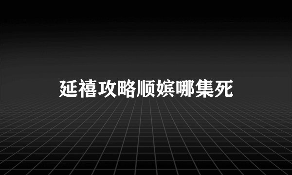 延禧攻略顺嫔哪集死