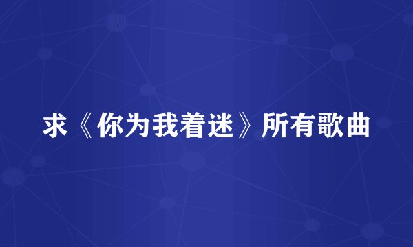 求《你为我着迷》所有歌曲