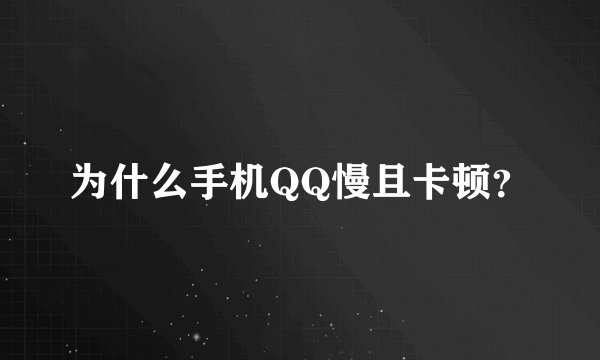 为什么手机QQ慢且卡顿？