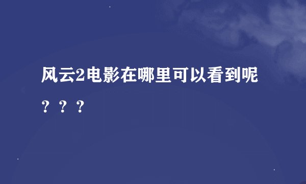 风云2电影在哪里可以看到呢？？？