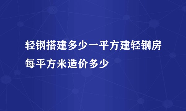 轻钢搭建多少一平方建轻钢房每平方米造价多少