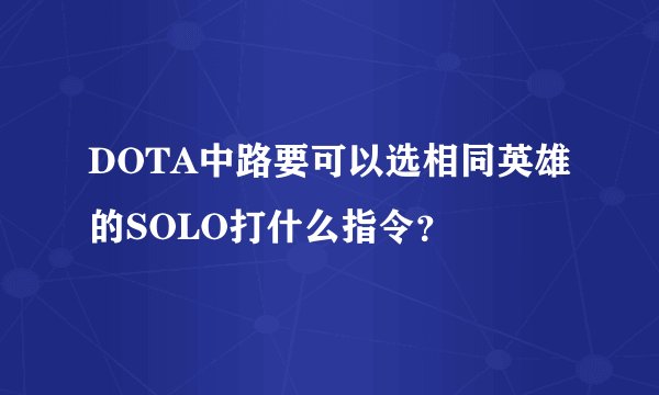 DOTA中路要可以选相同英雄的SOLO打什么指令？