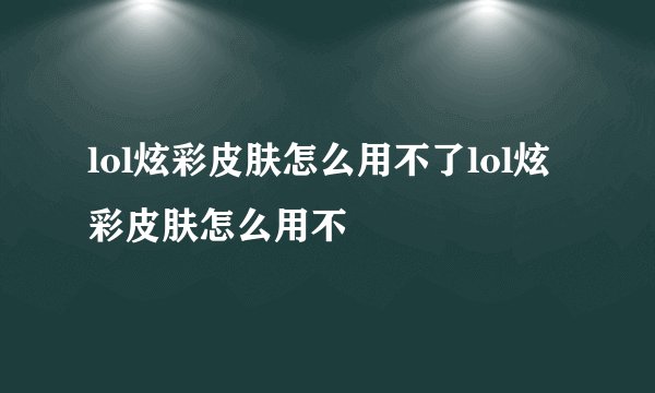 lol炫彩皮肤怎么用不了lol炫彩皮肤怎么用不