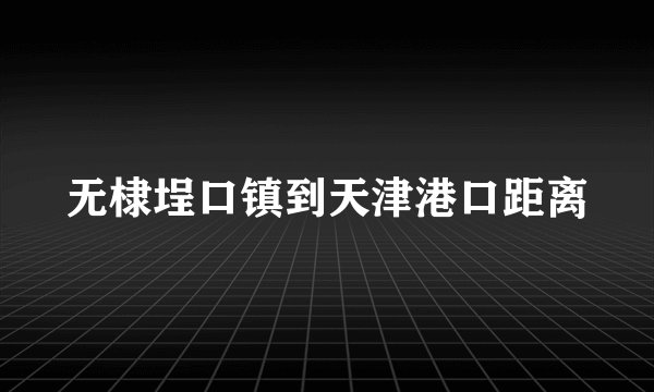 无棣埕口镇到天津港口距离