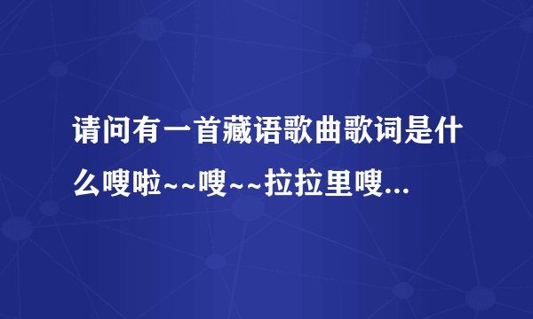 请问有一首藏语歌曲歌词是什么嗖啦~~嗖~~拉拉里嗖拉嗖里的叫什么啊
