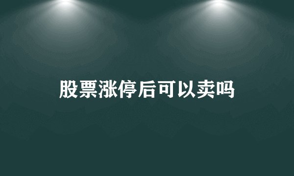 股票涨停后可以卖吗